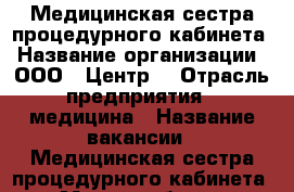 Медицинская сестра процедурного кабинета › Название организации ­ ООО “ Центр“ › Отрасль предприятия ­ медицина › Название вакансии ­ Медицинская сестра процедурного кабинета › Место работы ­ Комсомольский район,ул. Ярославская 49 › Подчинение ­ Директору › Минимальный оклад ­ 15 000 › Максимальный оклад ­ 20 000 › Возраст от ­ 25 › Возраст до ­ 55 - Самарская обл., Тольятти г. Работа » Вакансии   . Самарская обл.,Тольятти г.